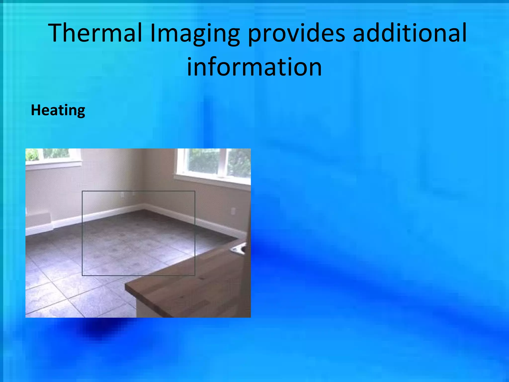 Thermal Imaging provides additional information Heating 