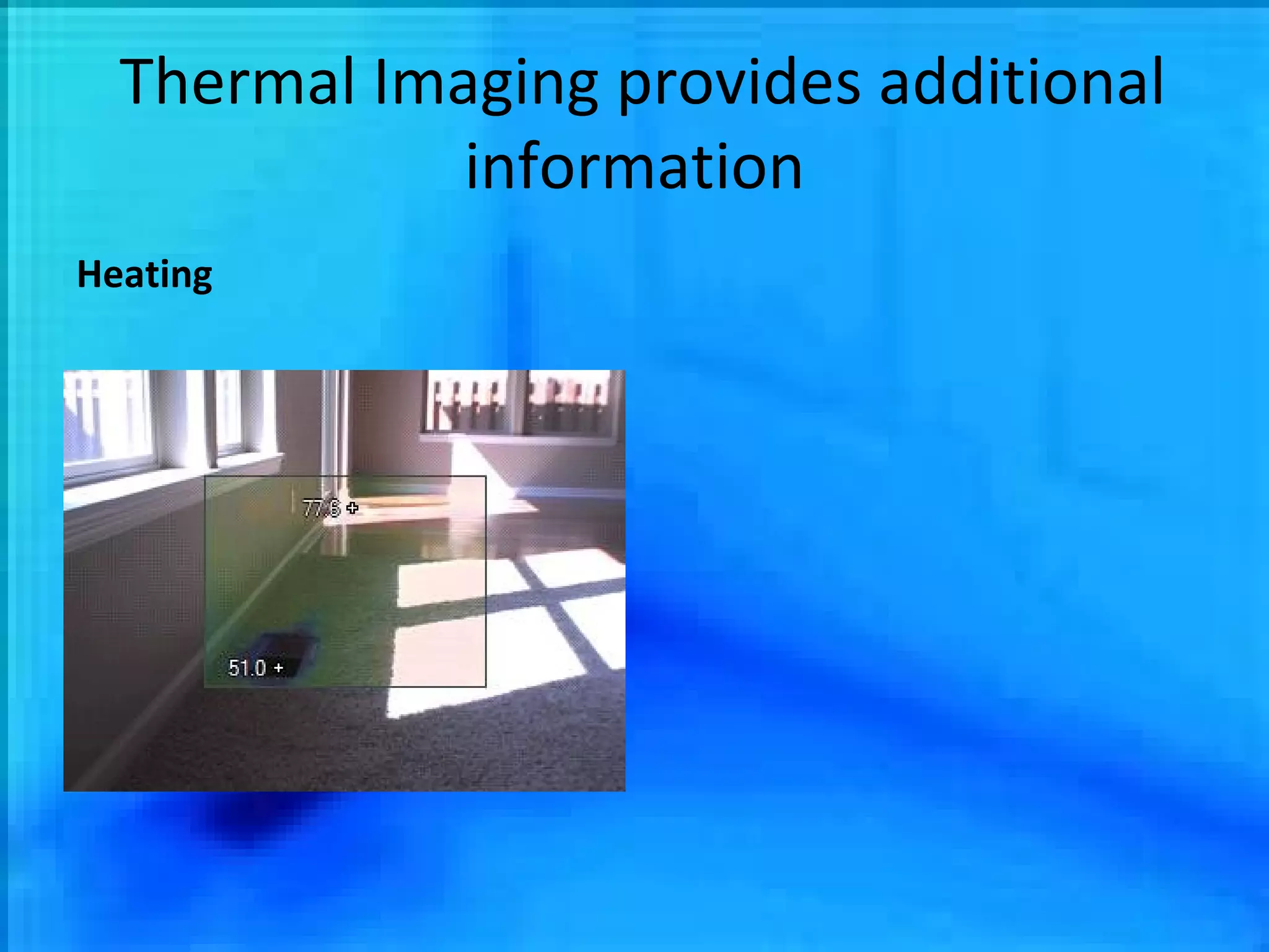 Thermal Imaging provides additional information Heating 