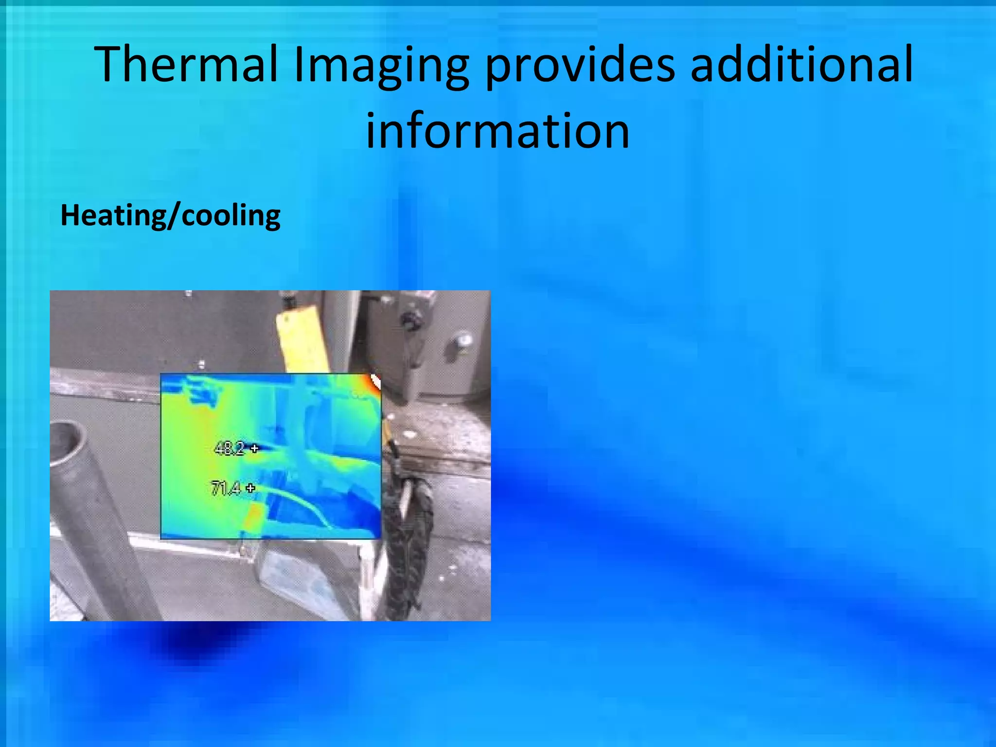 Thermal Imaging provides additional information Heating/cooling 