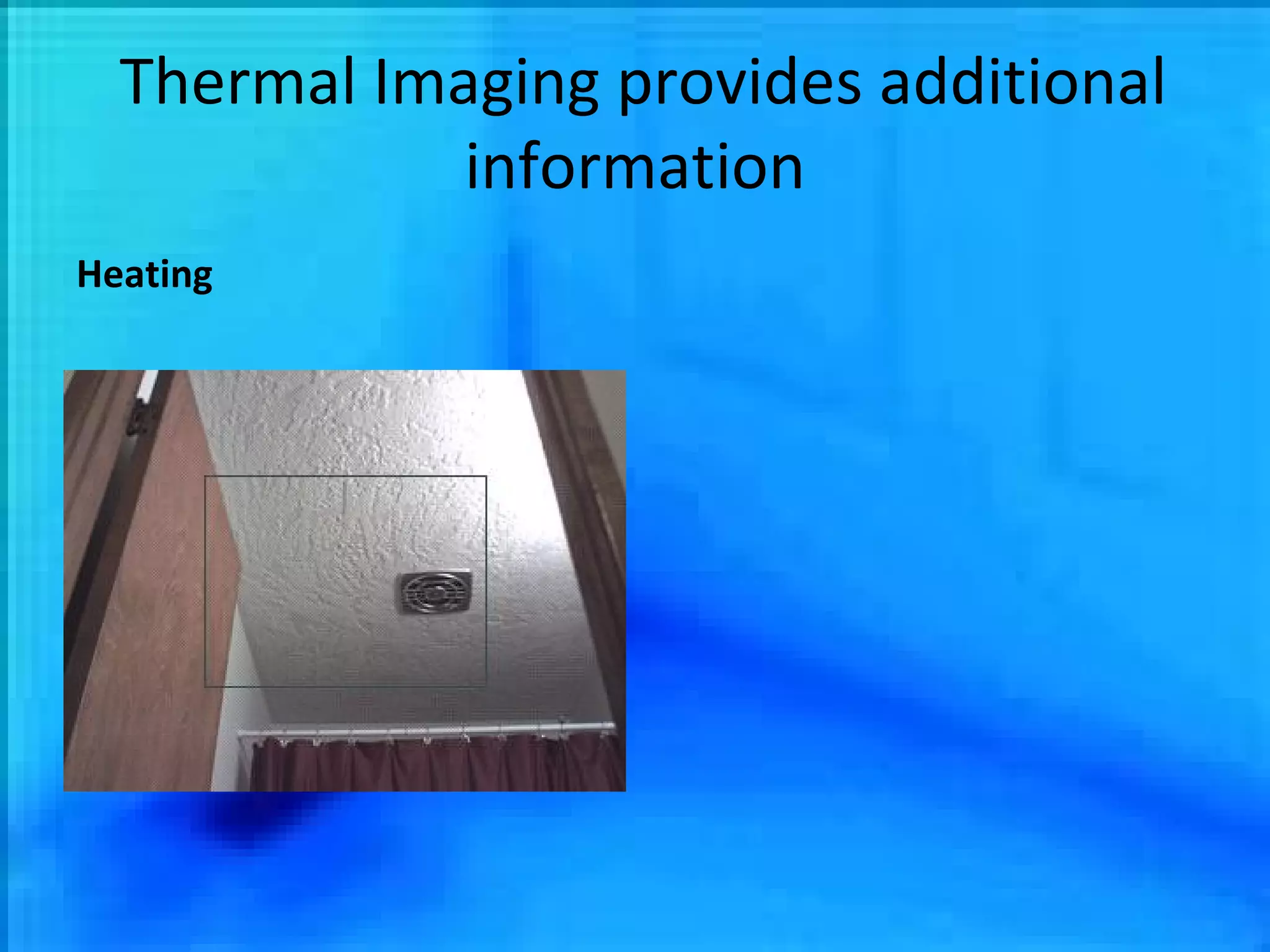 Thermal Imaging provides additional information Heating 
