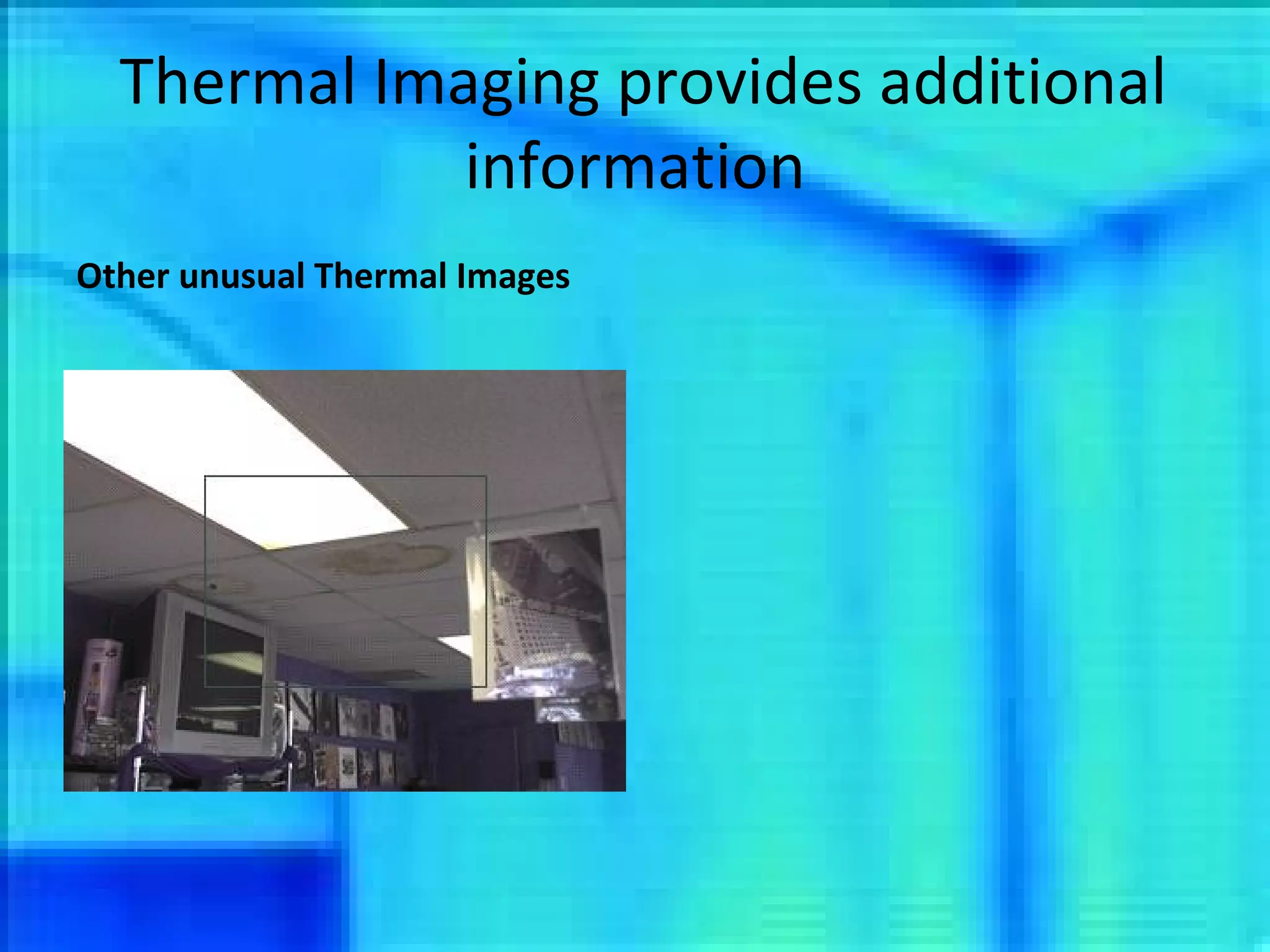 Thermal Imaging provides additional information Other unusual Thermal Images 