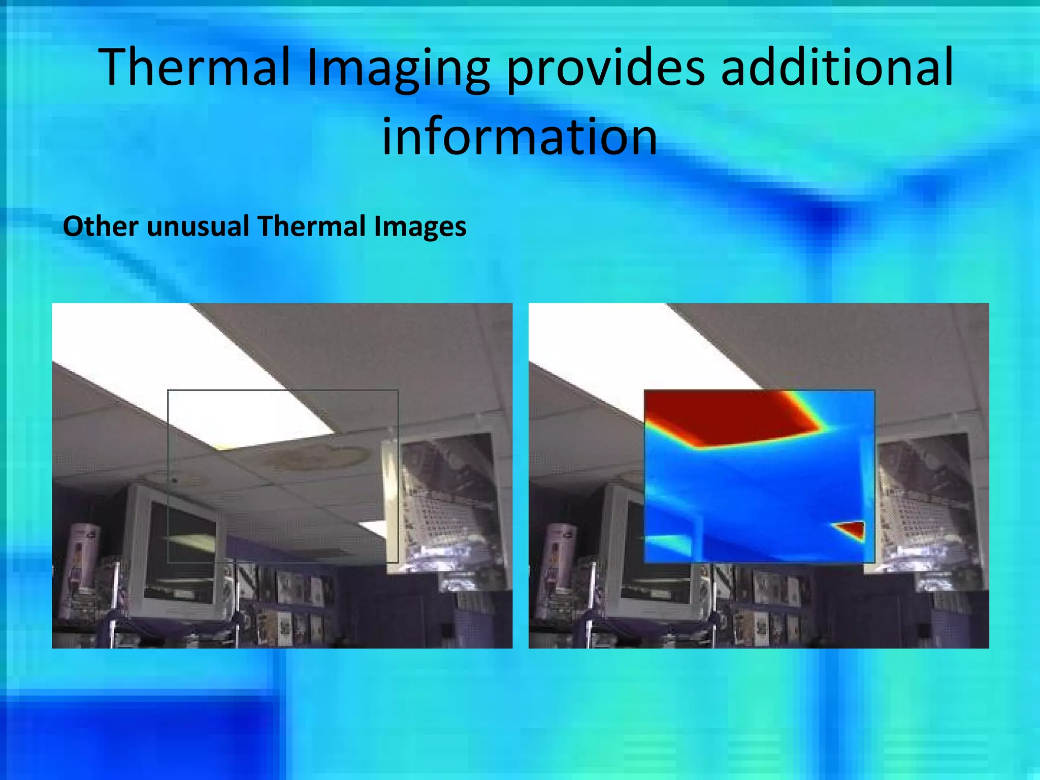 Thermal Imaging provides additional information Other unusual Thermal Images 