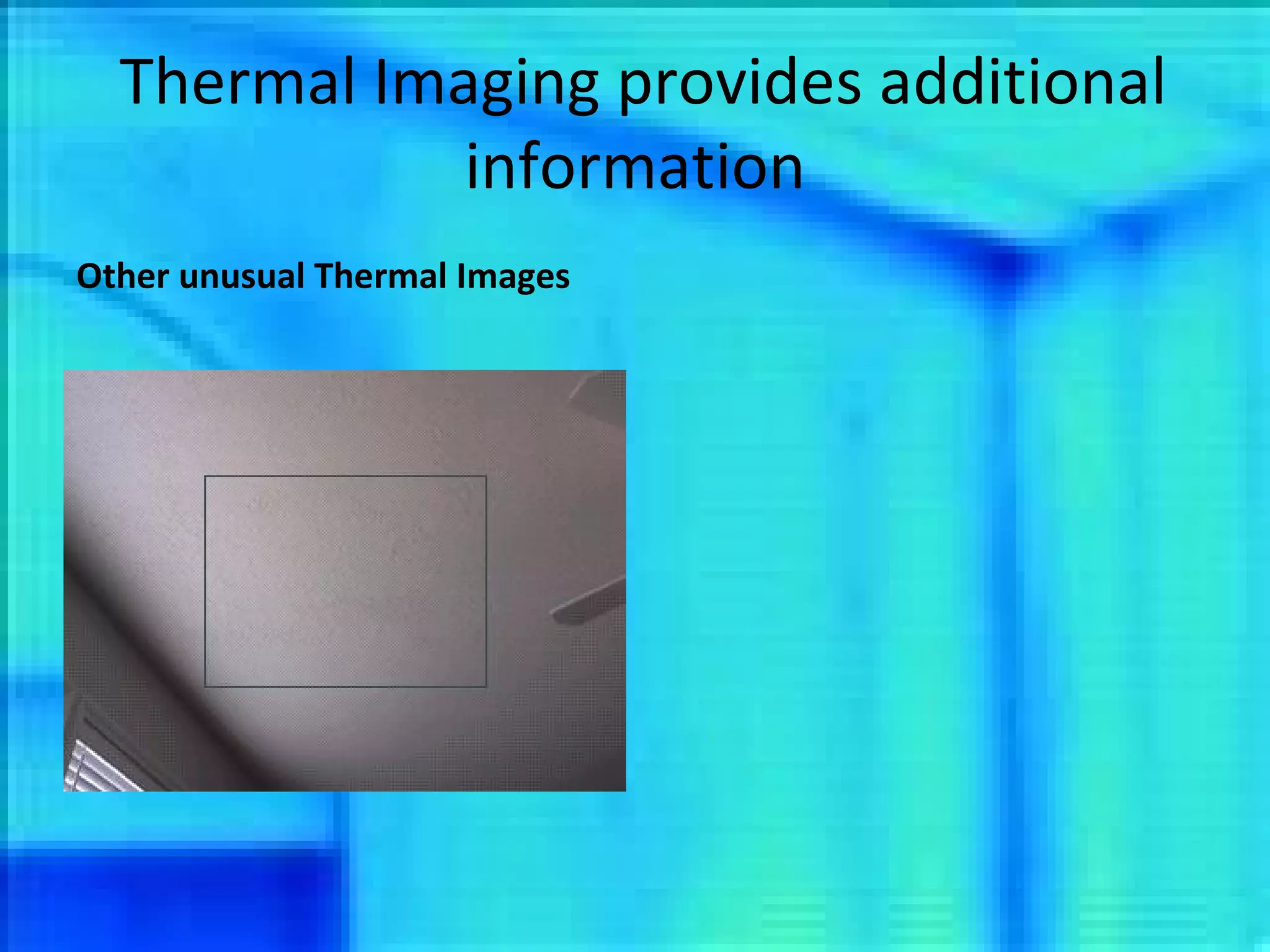 Thermal Imaging provides additional information Other unusual Thermal Images 