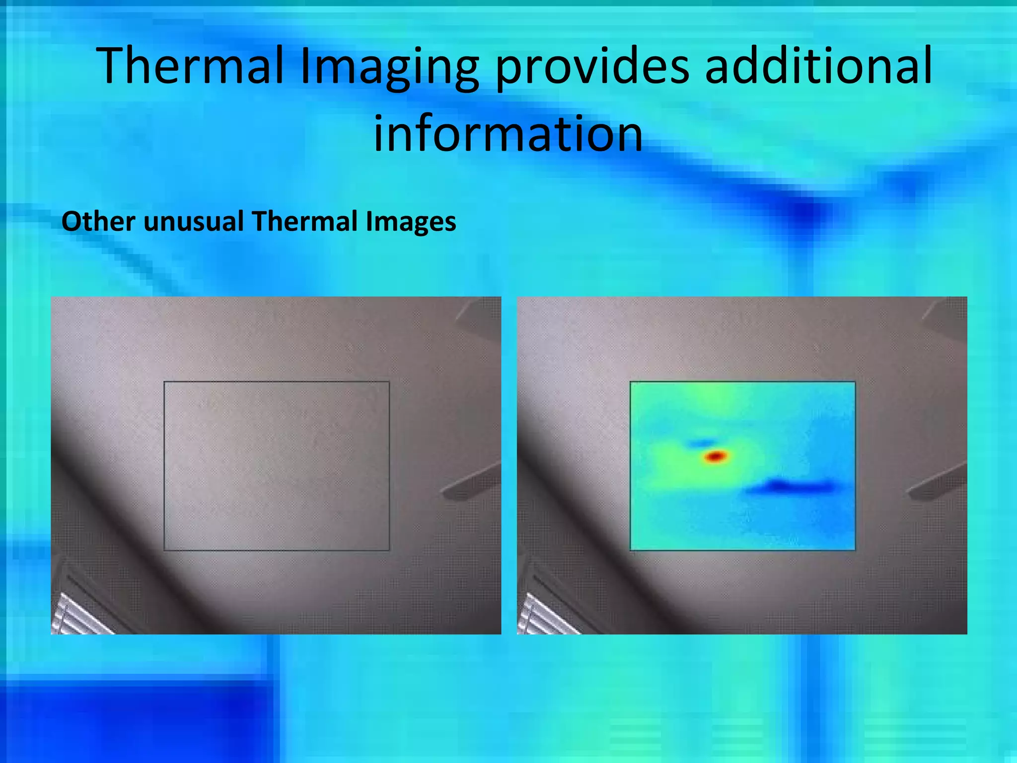 Thermal Imaging provides additional information Other unusual Thermal Images 