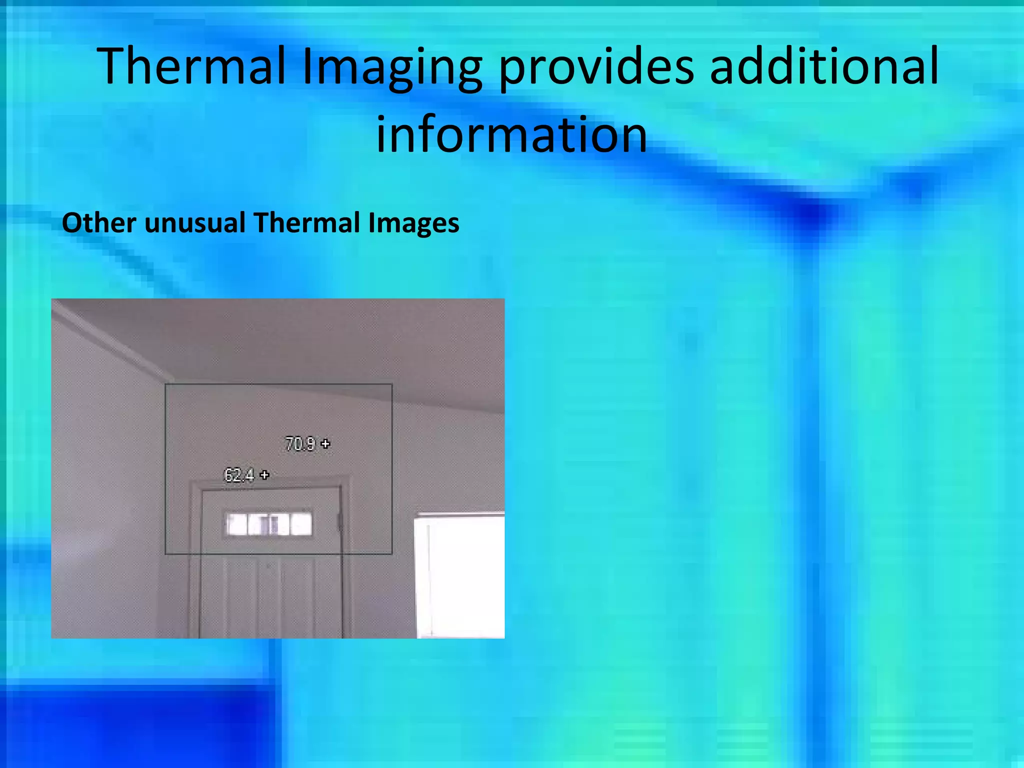 Thermal Imaging provides additional information Other unusual Thermal Images 