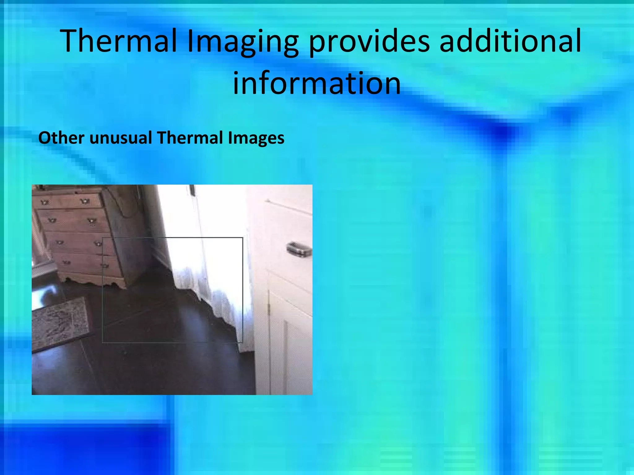 Thermal Imaging provides additional information Other unusual Thermal Images 