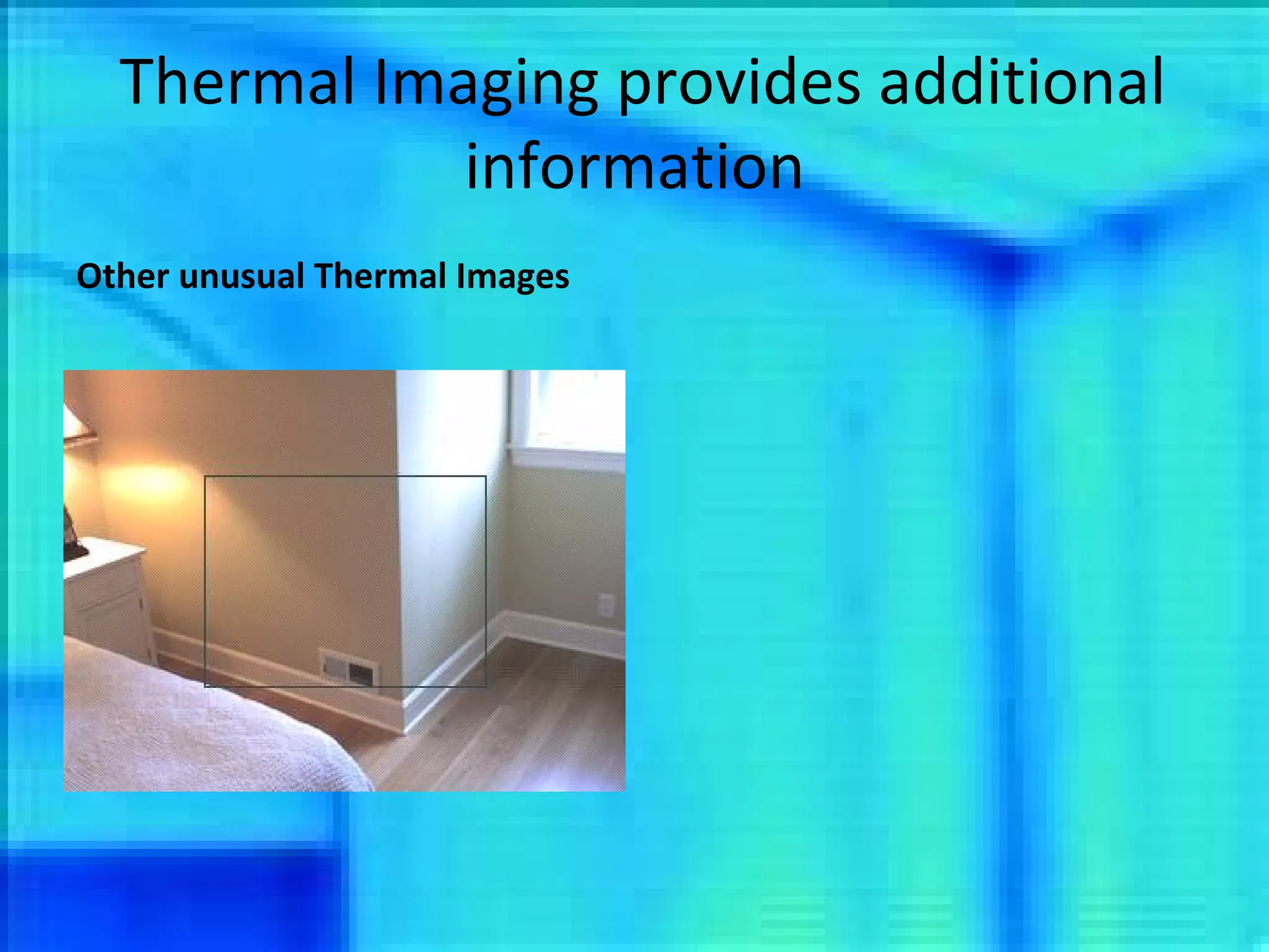 Thermal Imaging provides additional information Other unusual Thermal Images 