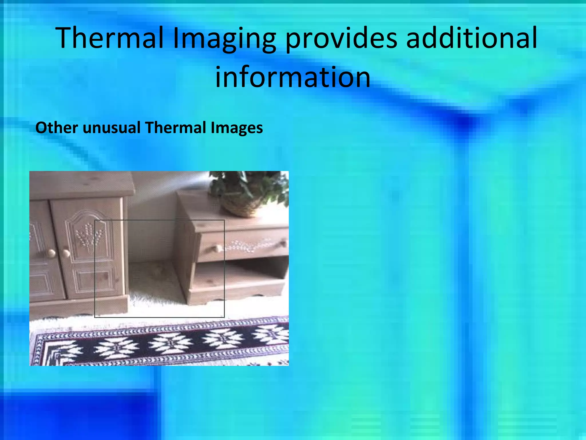 Thermal Imaging provides additional information Other unusual Thermal Images 