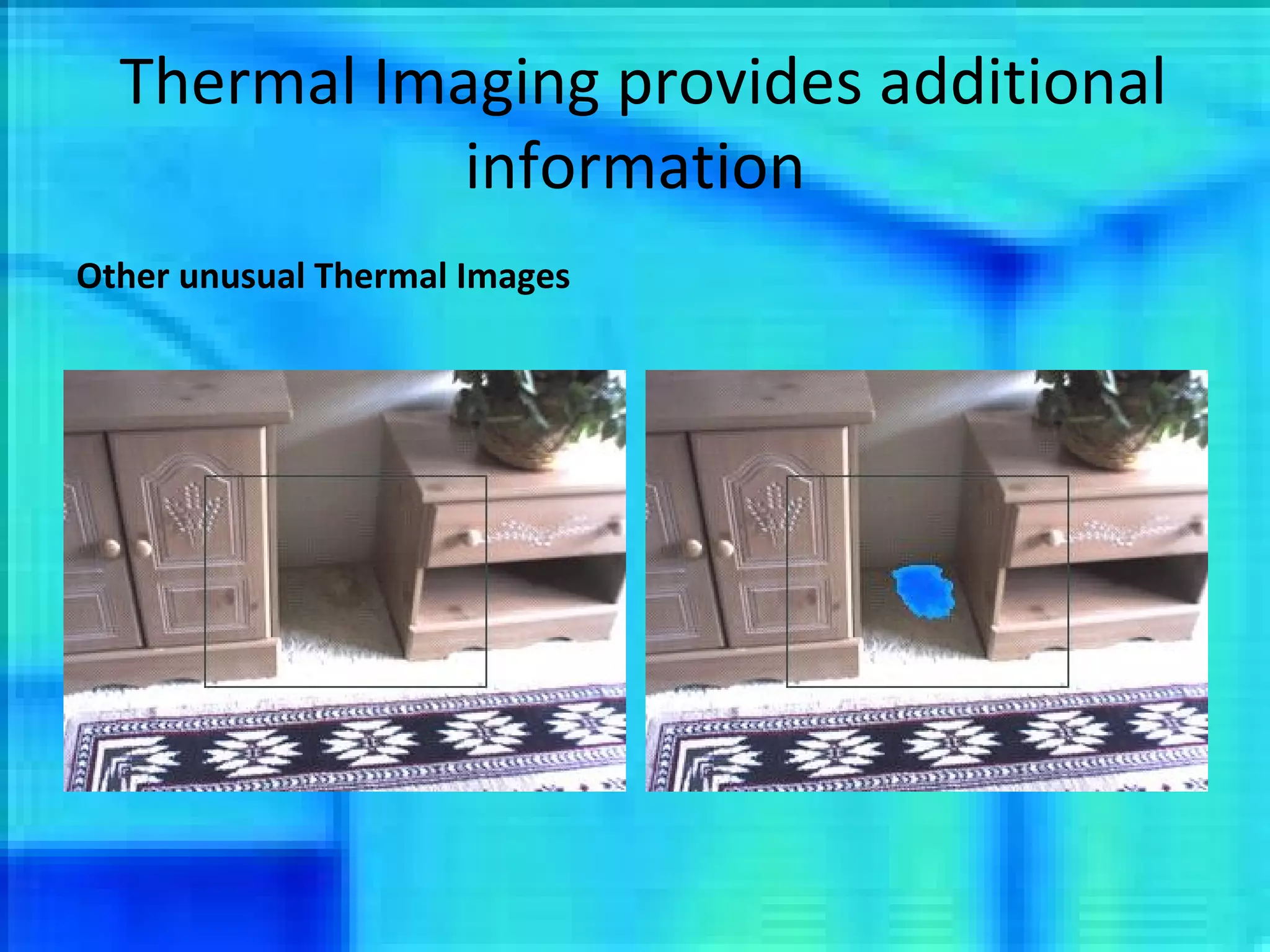 Thermal Imaging provides additional information Other unusual Thermal Images 