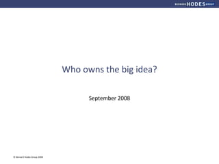 Who owns the big idea? September 2008 © Bernard Hodes Group 2008 