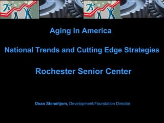 National Trends and Cutting Edge Strategies Rochester Senior Center Aging In America Dean Stenehjem,  Development/Foundation   Director 