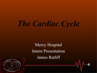 The Cardiac Cycle Mercy Hospital Intern Presentation James Ratliff 