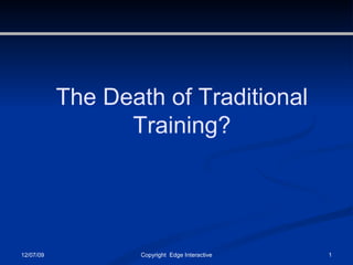 06/07/09 Copyright  Edge Interactive The Death of Traditional Training? 