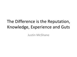 The Difference is the Reputation, Knowledge, Experience and Guts Justin McShane 