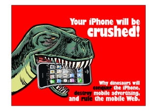 Your iPhone will be
      crushed!


           Why dinosaurs will
         conquer the iPhone,
                     iPhone,
 destroy mobile advertising,
and rule the mobile Web.
 
