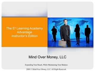 The E 3  Learning Academy Advantage Instructor’s Edition Mind Over Money, LLC 