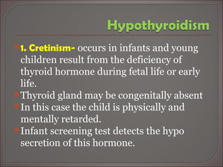 <ul><li>1. Cretinism-  occurs in infants and young children result from the deficiency of thyroid hormone during fetal lif...