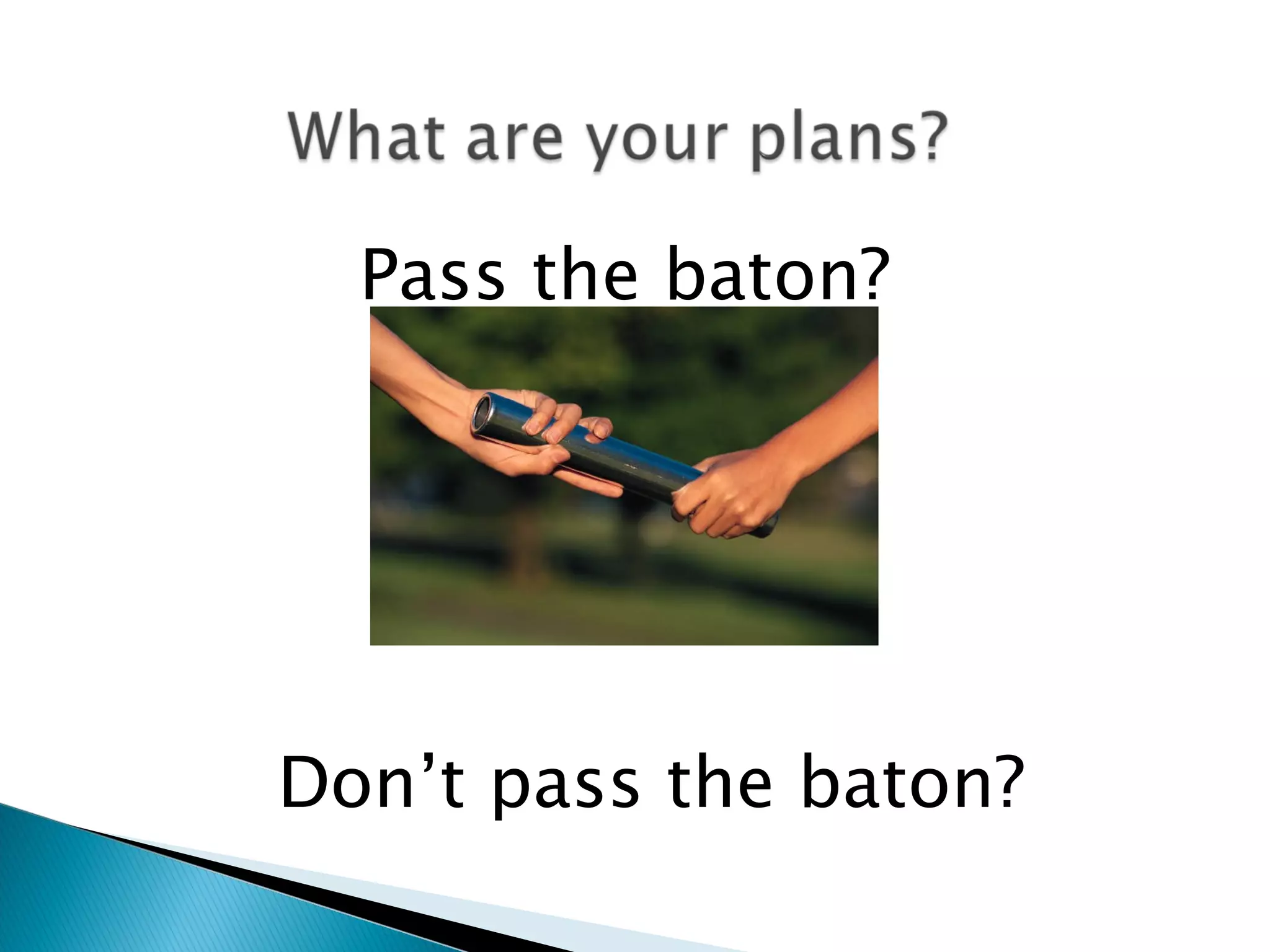 Pass the baton? Don’t pass the baton? 