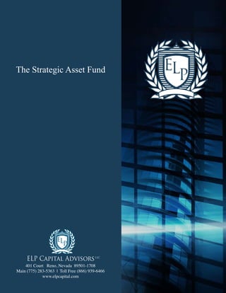 The Strategic Asset Fund




     ELP Capital Advisors                LLC


    401 Court Reno, Nevada 89501-1708
Main (775) 283-5363 | Toll Free (866) 939-6466
             www.elpcapital.com
 