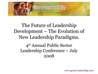 The Future of Leadership Development – The Evolution of New Leadership Paradigms. 4 th  Annual Public Sector Leadership Conference – July 2008 