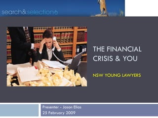 THE FINANCIAL  CRISIS & YOU  NSW YOUNG LAWYERS Presenter - Jason Elias  25 February 2009 