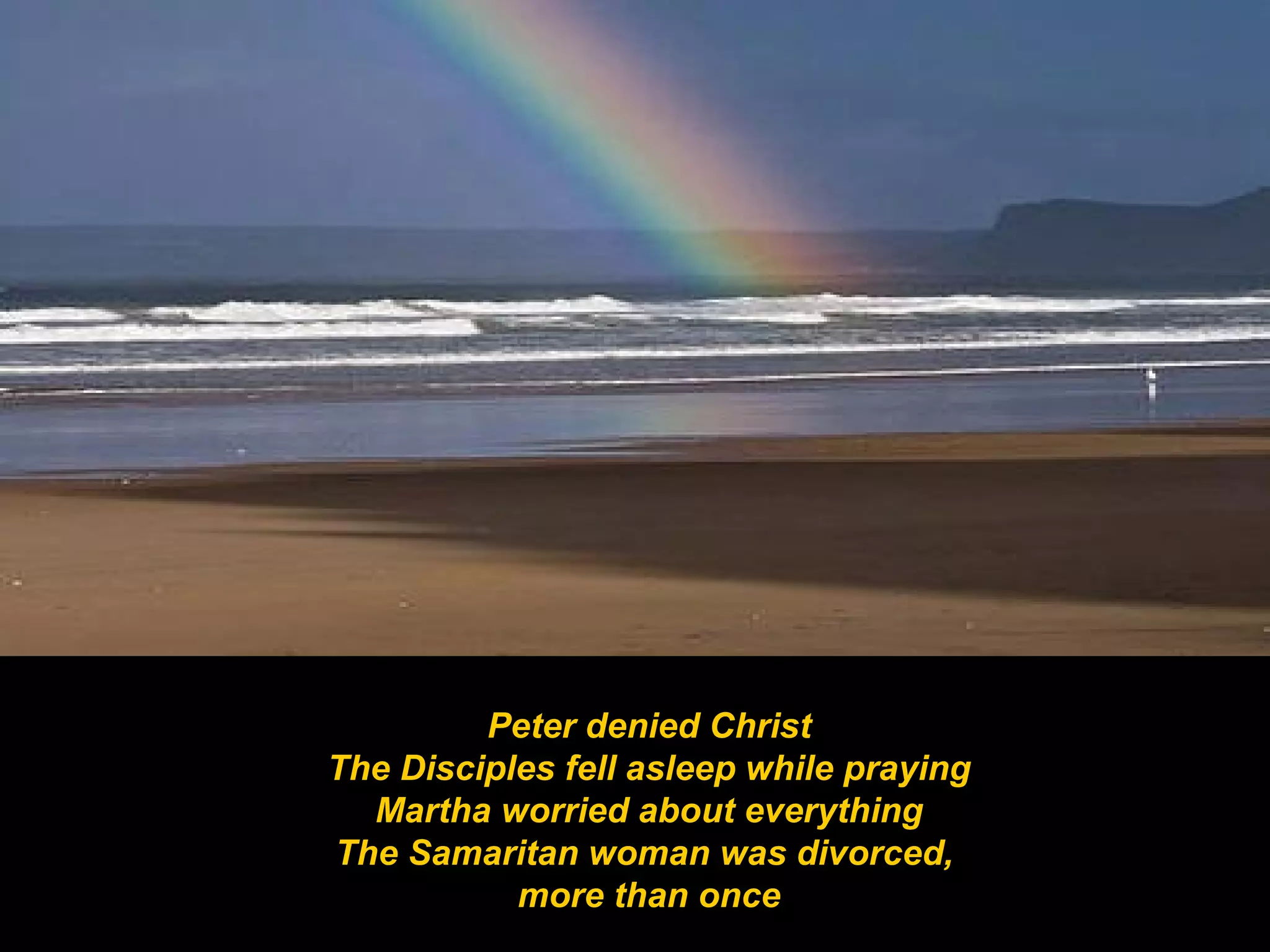 Peter denied Christ The Disciples fell asleep while praying Martha worried about everything The Samaritan woman was divorced,  more than once 