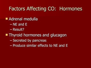 Factors Affecting CO:  Hormones Adrenal medulla NE and E Result? Thyroid hormones and glucagon Secreted by pancreas Produce similar effects to NE and E 