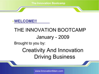 The Innovation Bootcamp




WELCOME!!

THE INNOVATION BOOTCAMP
        January - 2009
Brought to you by:
    Creativity And Innovation
        Driving Business

            www.InnovationMain.com
 