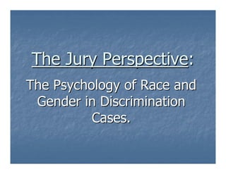 The Jury Perspective:
The Psychology of Race and
 Gender in Discrimination
          Cases.
 
