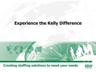 Experience the Kelly Difference Creating staffing solutions to meet your needs 