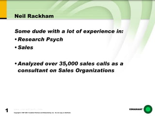 Neil Rackham Some dude with a lot of experience in:  Research Psych Sales Analyzed over 35,000 sales calls as a consultant on Sales Organizations 