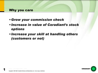 Why you care Grow your commission check Increase in value of Coradiant’s stock options Increase your skill at handling others (customers or not) 