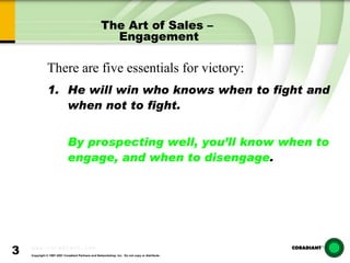 The Art of Sales –  Engagement He will win who knows when to fight and when not to fight. By prospecting well, you’ll know when to engage, and when to disengage . There are five essentials for victory: 