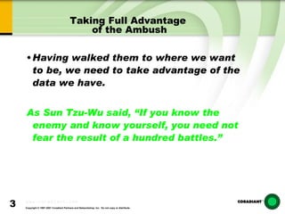 Taking Full Advantage  of the Ambush Having walked them to where we want to be, we need to take advantage of the data we have.  As Sun Tzu-Wu said, “If you know the enemy and know yourself, you need not fear the result of a hundred battles.” 