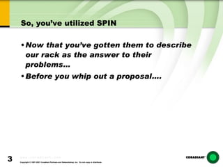 So, you’ve utilized SPIN Now that you’ve gotten them to describe our rack as the answer to their problems… Before you whip out a proposal…. 