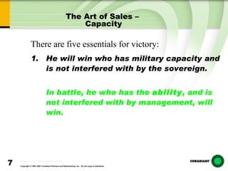The Art of Sales –  Capacity He will win who has military capacity and is not interfered with by the sovereign. In battle, he who has the  ability , and is not interfered with by management, will win. There are five essentials for victory: 