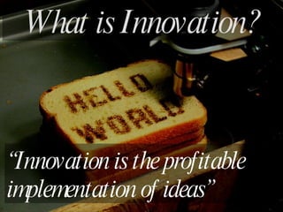 “ Innovation is the profitable  implementation of ideas” What is Innovation? 