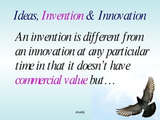 Ideas,  Invention  & Innovation An invention is different from an innovation at any particular time in that it doesn’t have  commercial value  but… 