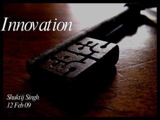 Shuktij Singh 12 Feb 09 Innovation 