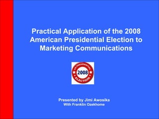 Practical Application of the 2008 American Presidential Election to Marketing Communications Presented by Jimi Awosika With Franklin Ozekhome 