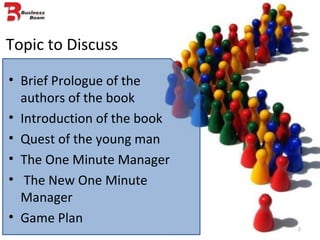 Topic to Discuss Brief Prologue of the authors of the book Introduction of the book Quest of the young man The One Minute Manager The New One Minute Manager Game Plan 