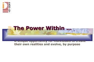 The Power Within … A unique opportunity for individuals to create their own realities and evolve, by purpose 