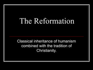 The Reformation Classical inheritance of humanism combined with the tradition of Christianity. 