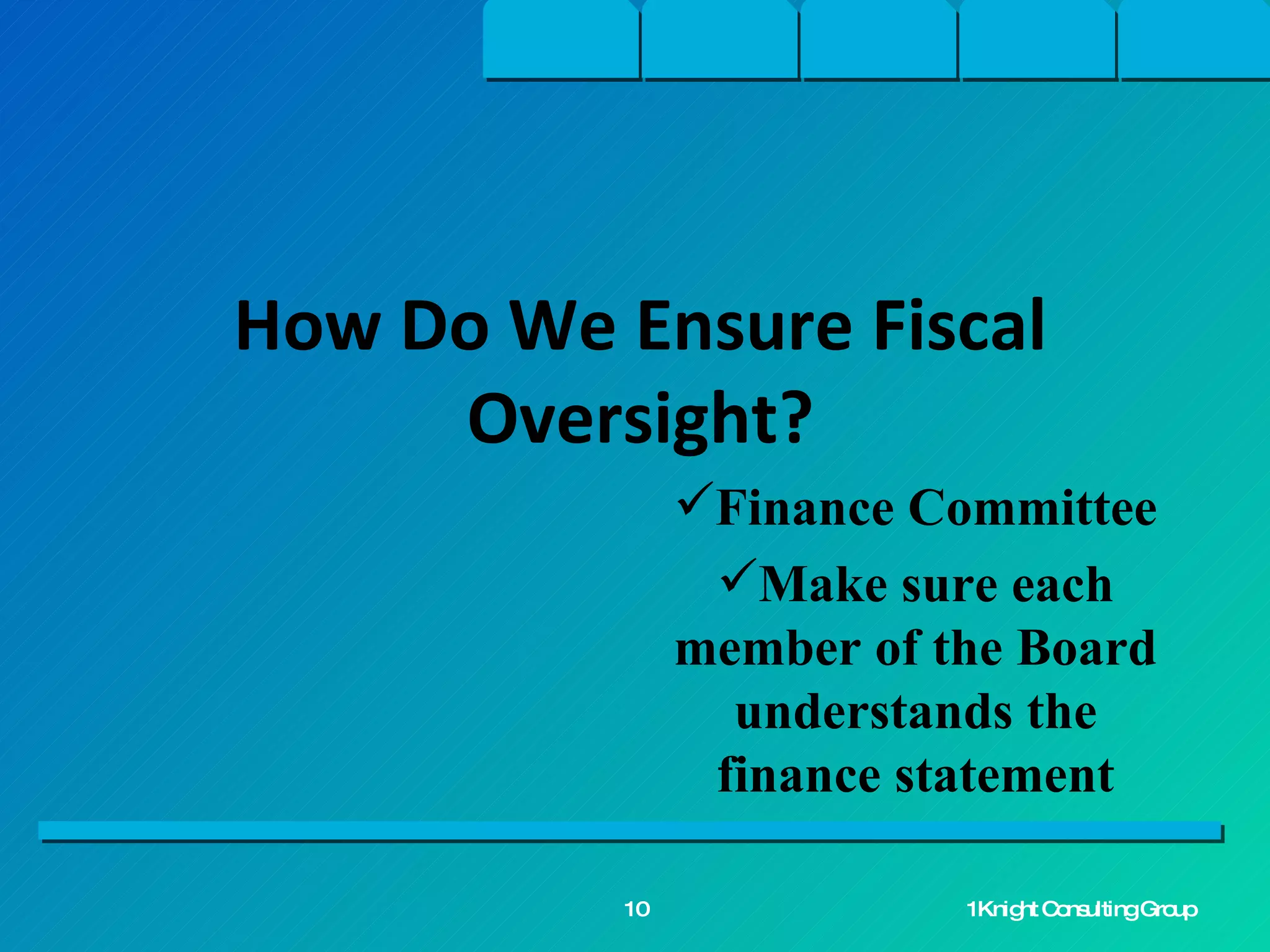 Finance Committee Make sure each member of the Board understands the finance statement How Do We Ensure Fiscal Oversight? 1Knight Consulting Group 