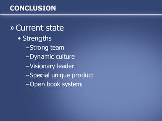 CONCLUSION Current state Strengths Strong team  Dynamic culture Visionary leader Special unique product Open book system 