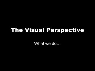 The Visual Perspective
What we do…
 