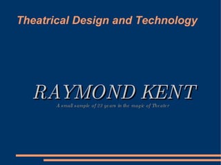 Theatrical Design and Technology RAYMOND KENT A small sample of 23 years in the magic of Theater 