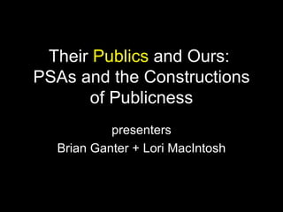Their  Publics  and Ours:  PSAs and the Constructions of Publicness presenters Brian Ganter + Lori MacIntosh 