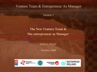Module 3 Graham Royce  October 2008 The New Venture Team &  The entrepreneur as Manager   