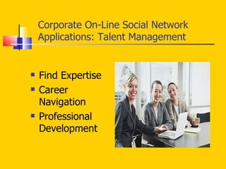 Corporate On-Line Social Network Applications: Talent Management  Find Expertise Career Navigation  Professional Development  